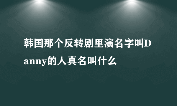 韩国那个反转剧里演名字叫Danny的人真名叫什么