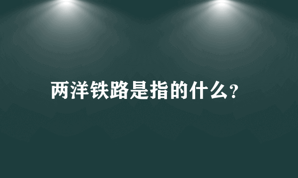 两洋铁路是指的什么？