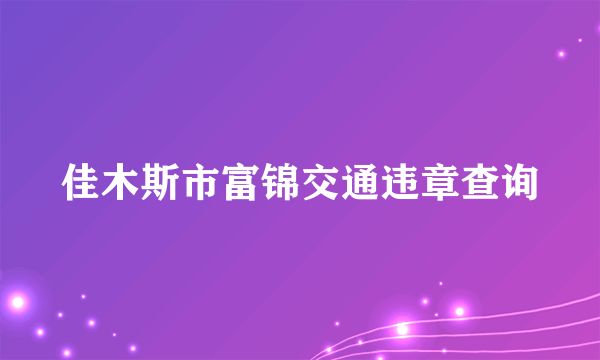 佳木斯市富锦交通违章查询