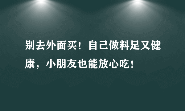 别去外面买！自己做料足又健康，小朋友也能放心吃！