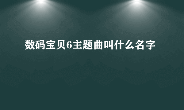 数码宝贝6主题曲叫什么名字