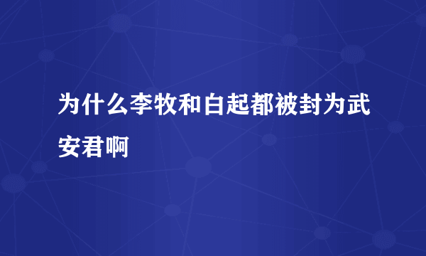 为什么李牧和白起都被封为武安君啊