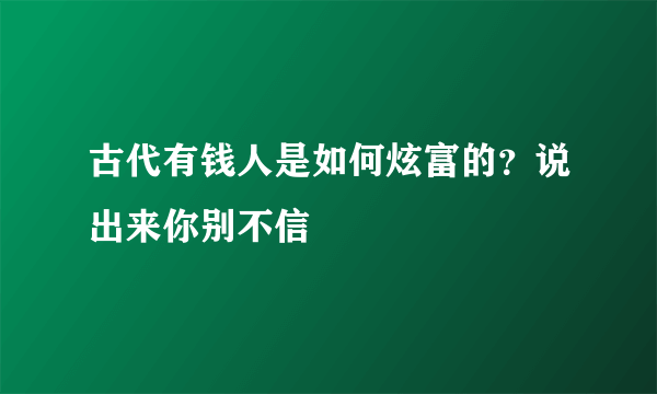 古代有钱人是如何炫富的？说出来你别不信