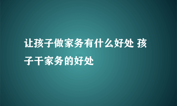 让孩子做家务有什么好处 孩子干家务的好处