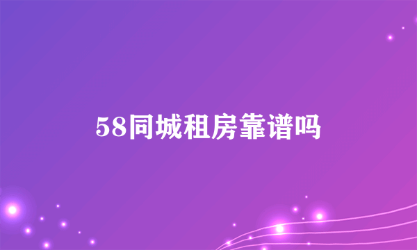 58同城租房靠谱吗