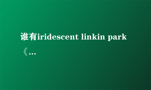 谁有iridescent linkin park《变形金刚3主题曲》，不含=号的链接