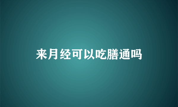 来月经可以吃膳通吗