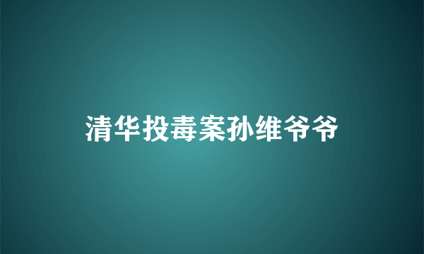 清华投毒案孙维爷爷