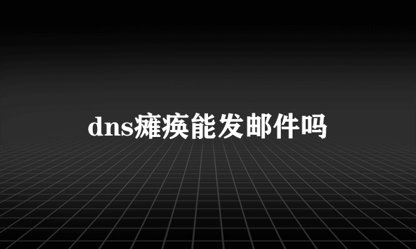 dns瘫痪能发邮件吗