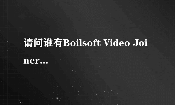 请问谁有Boilsoft Video Joiner注册码吗```急用