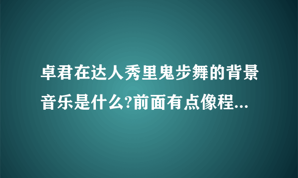 卓君在达人秀里鬼步舞的背景音乐是什么?前面有点像程序出错。