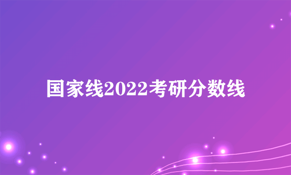 国家线2022考研分数线