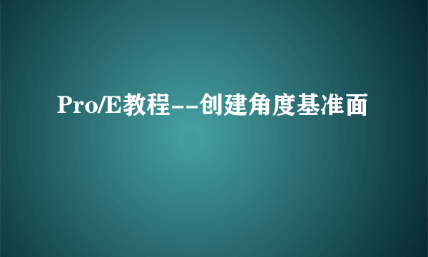 Pro/E教程--创建角度基准面