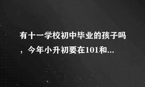 有十一学校初中毕业的孩子吗，今年小升初要在101和十一学校之间选择，但不太了解十一到底怎样？