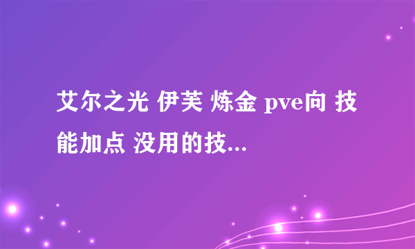 艾尔之光 伊芙 炼金 pve向 技能加点 没用的技能 别说 谢谢