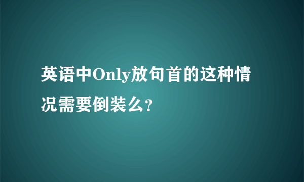 英语中Only放句首的这种情况需要倒装么？