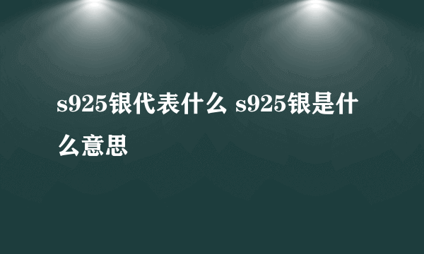 s925银代表什么 s925银是什么意思