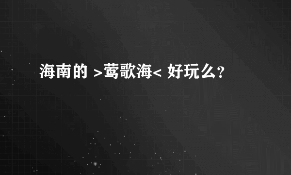 海南的 >莺歌海< 好玩么？