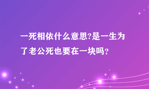 一死相依什么意思?是一生为了老公死也要在一块吗？