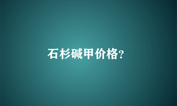 石杉碱甲价格？