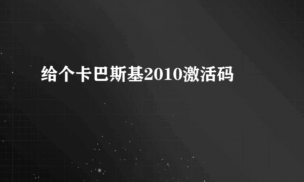 给个卡巴斯基2010激活码