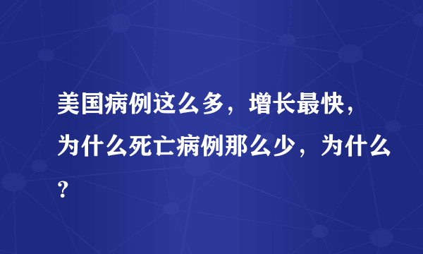 美国病例这么多，增长最快，为什么死亡病例那么少，为什么？