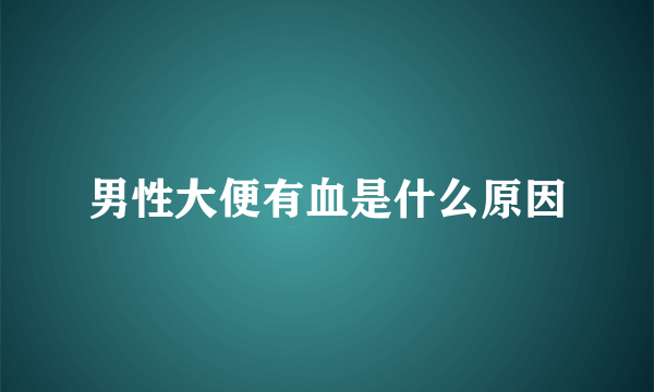 男性大便有血是什么原因