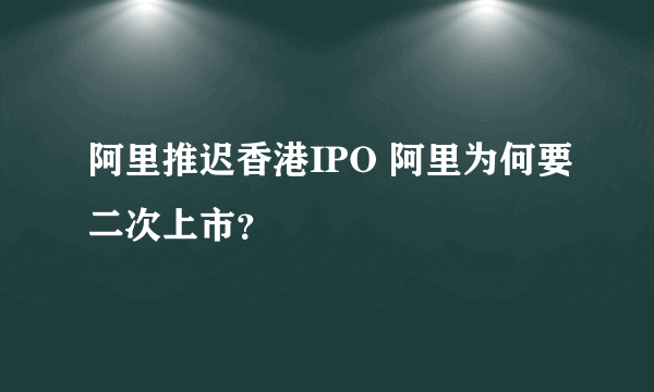 阿里推迟香港IPO 阿里为何要二次上市？