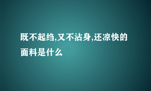 既不起绉,又不沾身,还凉快的面料是什么