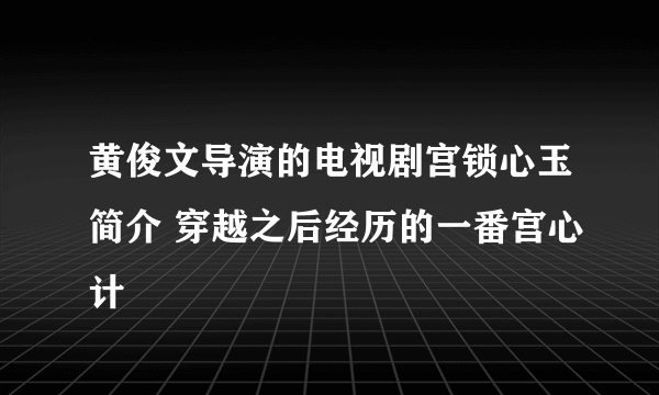 黄俊文导演的电视剧宫锁心玉简介 穿越之后经历的一番宫心计