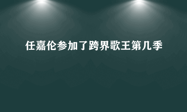 任嘉伦参加了跨界歌王第几季