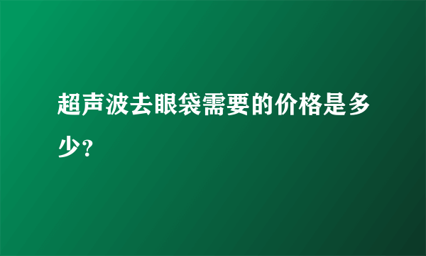 超声波去眼袋需要的价格是多少？