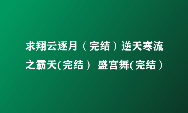 求翔云逐月（完结）逆天寒流之霸天(完结） 盛宫舞(完结）