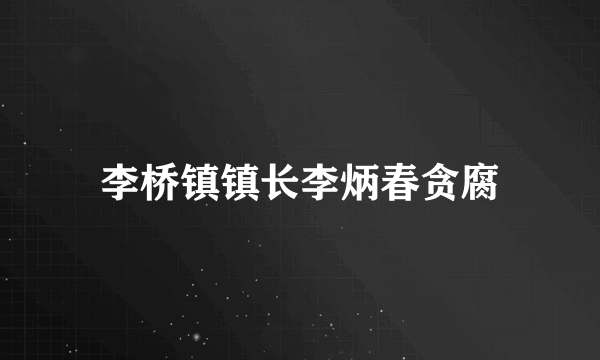 李桥镇镇长李炳春贪腐