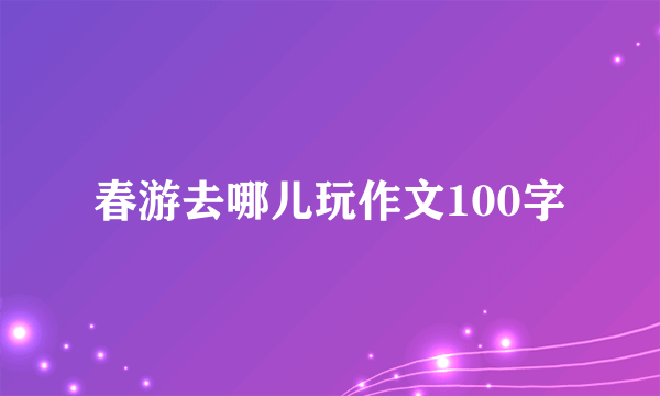 春游去哪儿玩作文100字