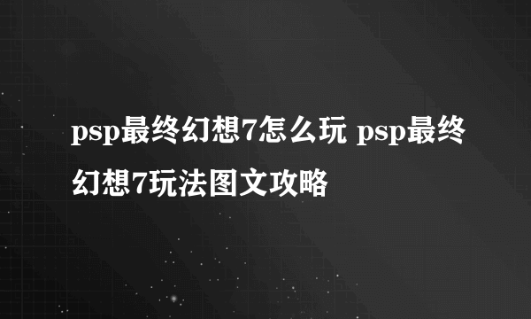 psp最终幻想7怎么玩 psp最终幻想7玩法图文攻略