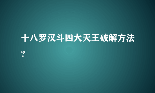 十八罗汉斗四大天王破解方法？