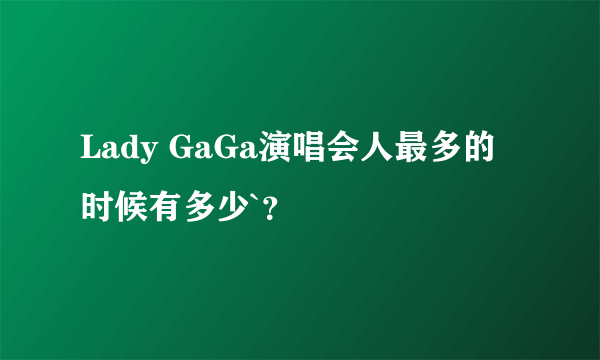 Lady GaGa演唱会人最多的时候有多少`？