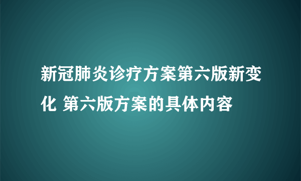 新冠肺炎诊疗方案第六版新变化 第六版方案的具体内容