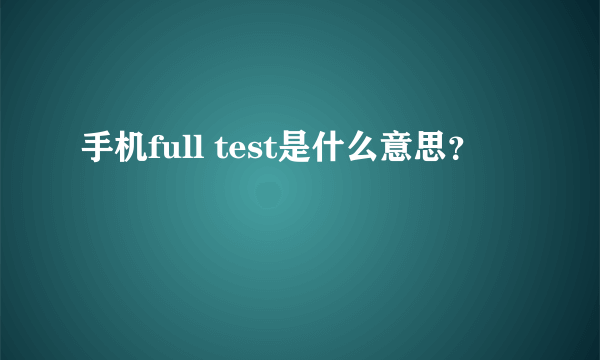 手机full test是什么意思？