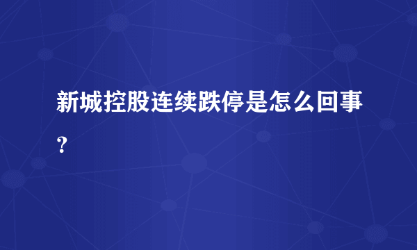 新城控股连续跌停是怎么回事？