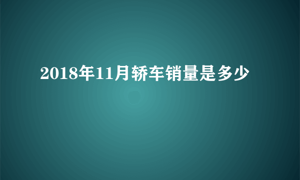 2018年11月轿车销量是多少