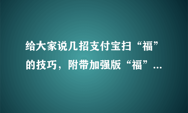 给大家说几招支付宝扫“福”的技巧，附带加强版“福”可扫敬业福