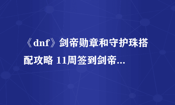 《dnf》剑帝勋章和守护珠搭配攻略 11周签到剑帝勋章守护珠选择推荐