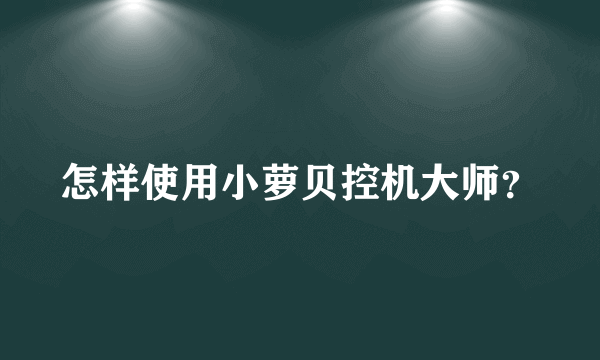 怎样使用小萝贝控机大师？