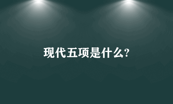 现代五项是什么?