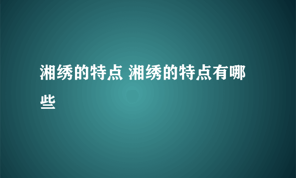 湘绣的特点 湘绣的特点有哪些