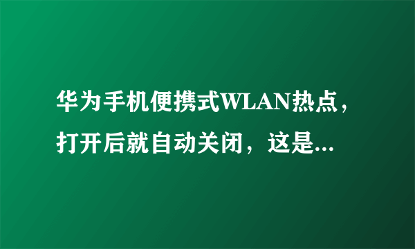 华为手机便携式WLAN热点，打开后就自动关闭，这是为什么？