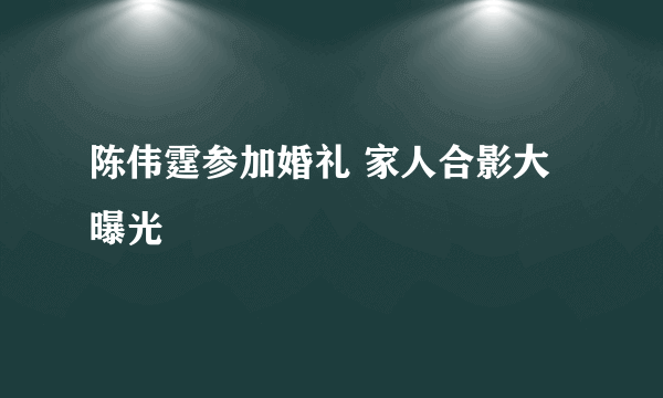 陈伟霆参加婚礼 家人合影大曝光