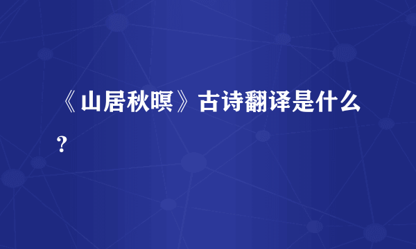 《山居秋暝》古诗翻译是什么？